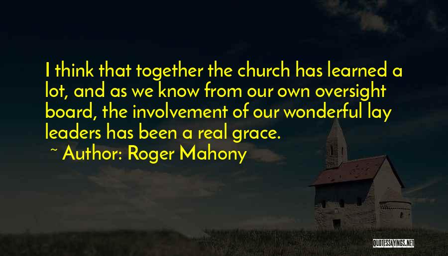 Roger Mahony Quotes: I Think That Together The Church Has Learned A Lot, And As We Know From Our Own Oversight Board, The