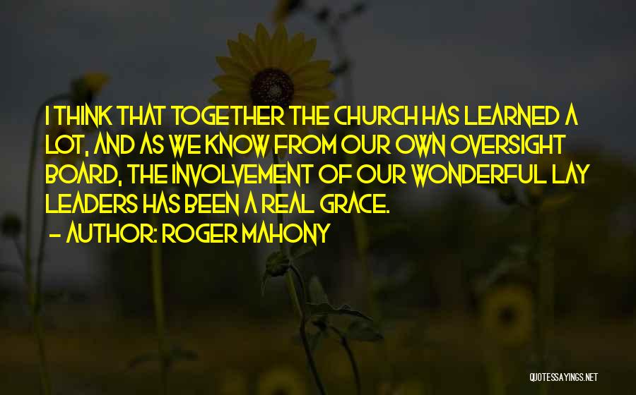 Roger Mahony Quotes: I Think That Together The Church Has Learned A Lot, And As We Know From Our Own Oversight Board, The