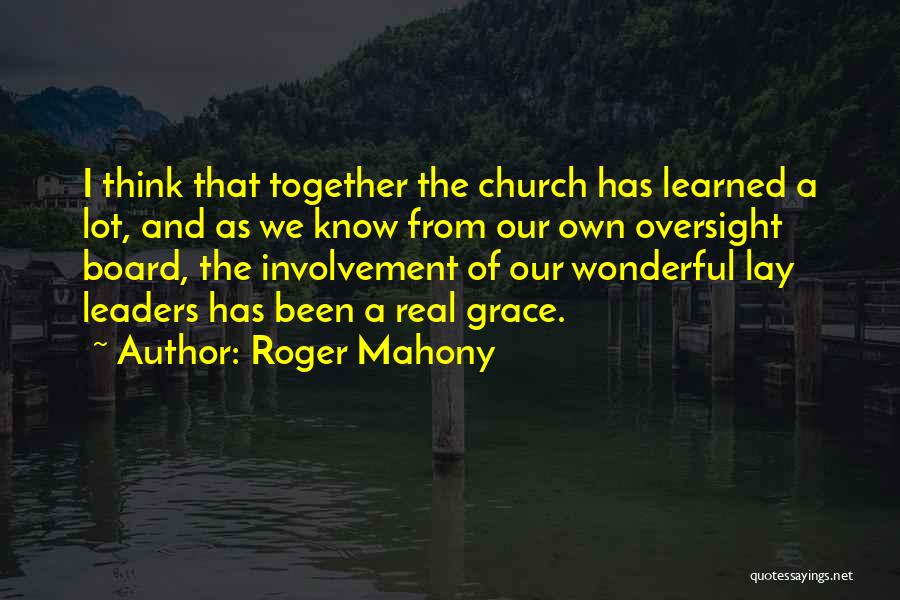 Roger Mahony Quotes: I Think That Together The Church Has Learned A Lot, And As We Know From Our Own Oversight Board, The