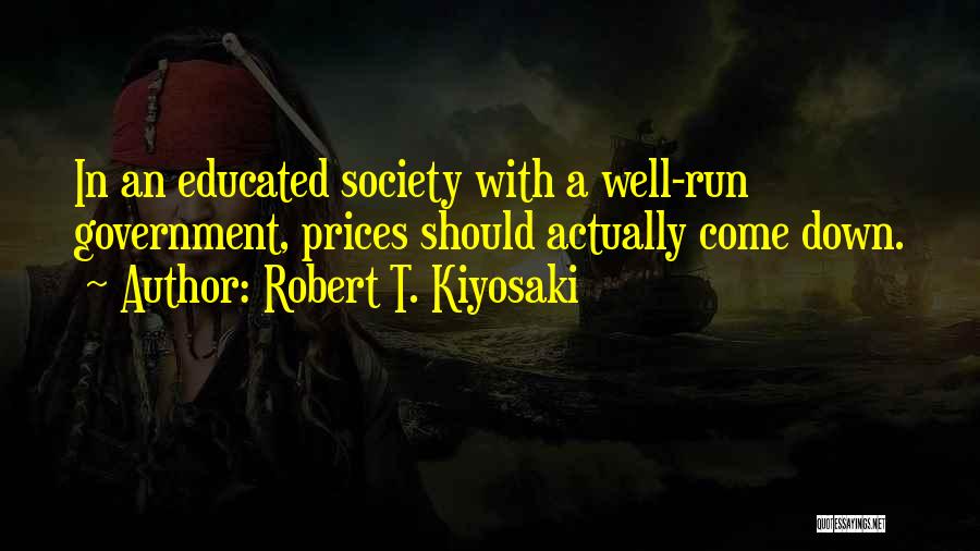 Robert T. Kiyosaki Quotes: In An Educated Society With A Well-run Government, Prices Should Actually Come Down.