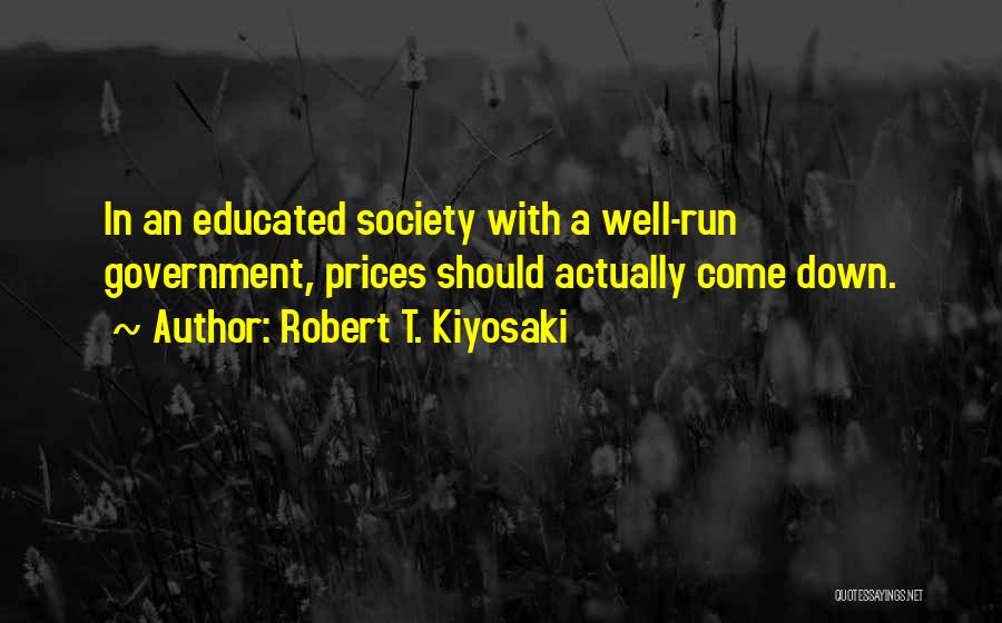 Robert T. Kiyosaki Quotes: In An Educated Society With A Well-run Government, Prices Should Actually Come Down.