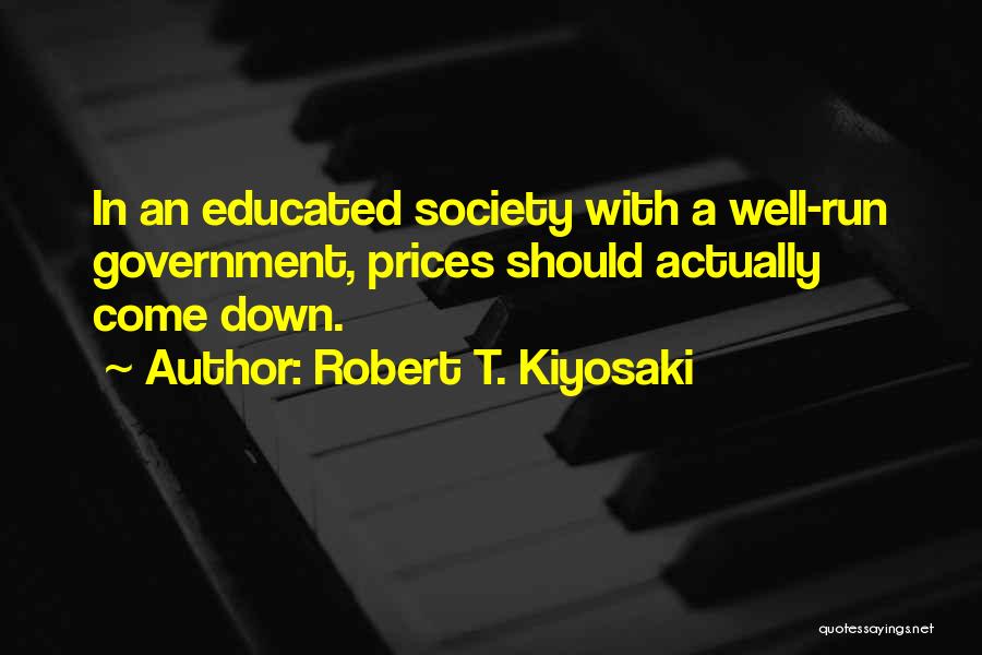 Robert T. Kiyosaki Quotes: In An Educated Society With A Well-run Government, Prices Should Actually Come Down.