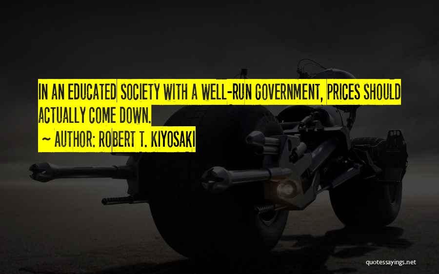 Robert T. Kiyosaki Quotes: In An Educated Society With A Well-run Government, Prices Should Actually Come Down.