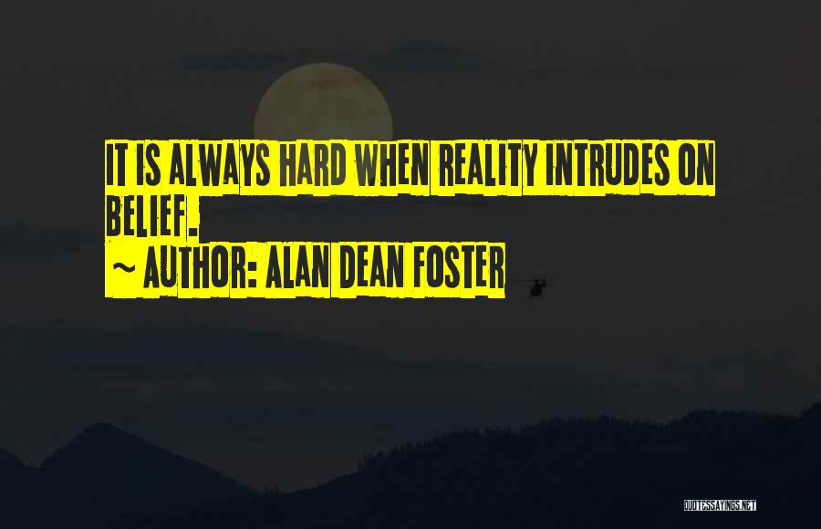 Alan Dean Foster Quotes: It Is Always Hard When Reality Intrudes On Belief.