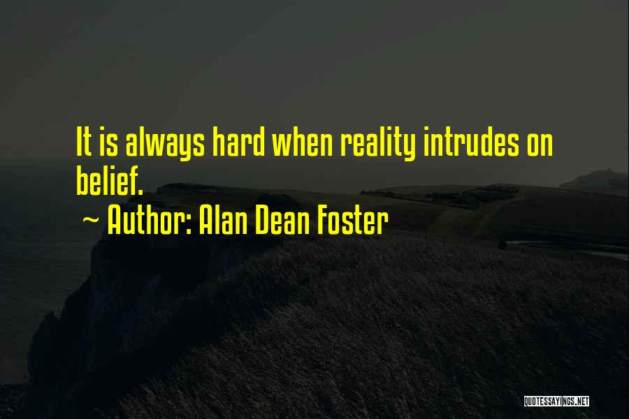 Alan Dean Foster Quotes: It Is Always Hard When Reality Intrudes On Belief.