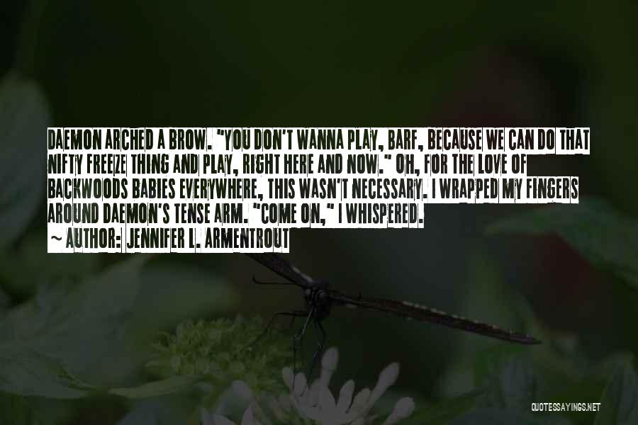 Jennifer L. Armentrout Quotes: Daemon Arched A Brow. You Don't Wanna Play, Barf, Because We Can Do That Nifty Freeze Thing And Play, Right