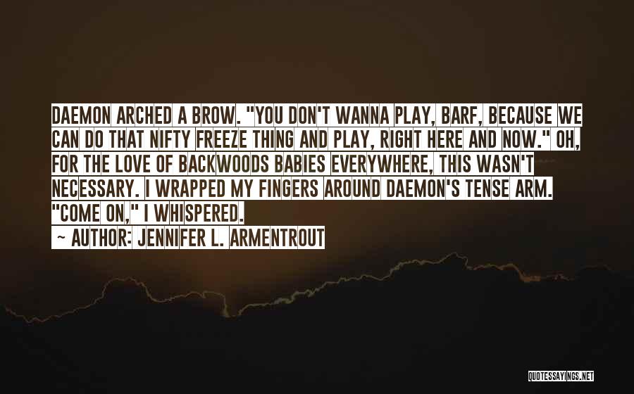 Jennifer L. Armentrout Quotes: Daemon Arched A Brow. You Don't Wanna Play, Barf, Because We Can Do That Nifty Freeze Thing And Play, Right