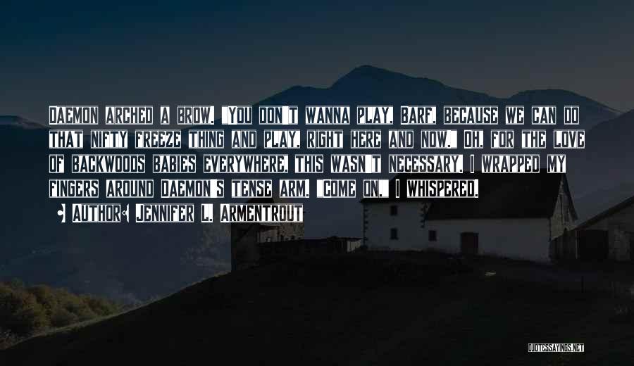 Jennifer L. Armentrout Quotes: Daemon Arched A Brow. You Don't Wanna Play, Barf, Because We Can Do That Nifty Freeze Thing And Play, Right