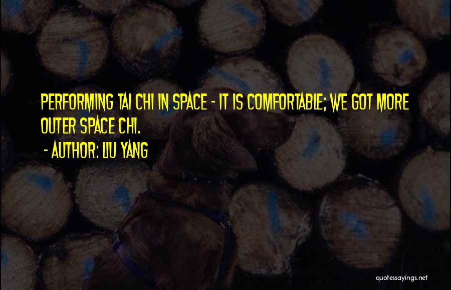 Liu Yang Quotes: Performing Tai Chi In Space - It Is Comfortable; We Got More Outer Space Chi.