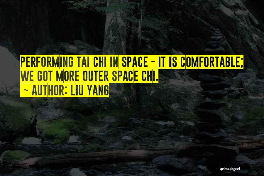 Liu Yang Quotes: Performing Tai Chi In Space - It Is Comfortable; We Got More Outer Space Chi.