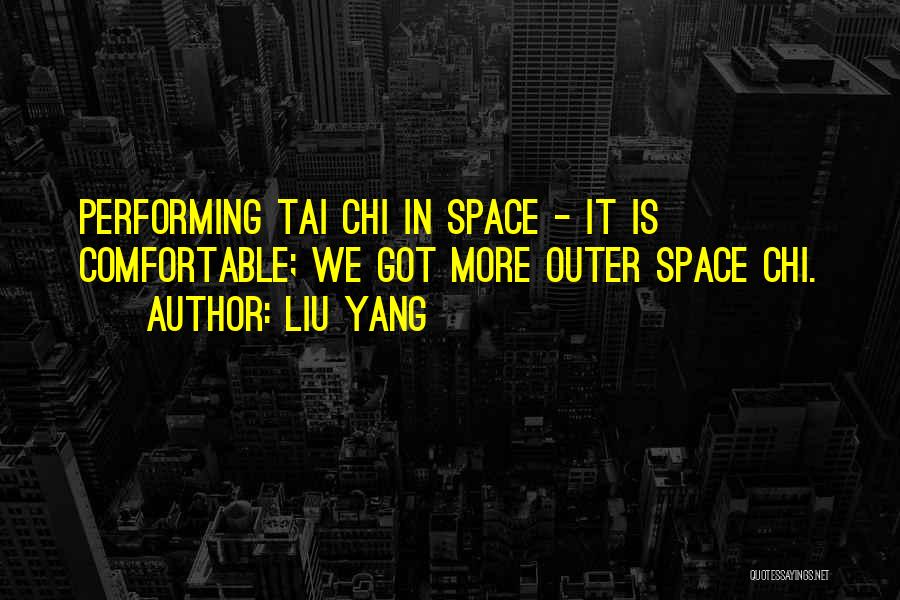 Liu Yang Quotes: Performing Tai Chi In Space - It Is Comfortable; We Got More Outer Space Chi.