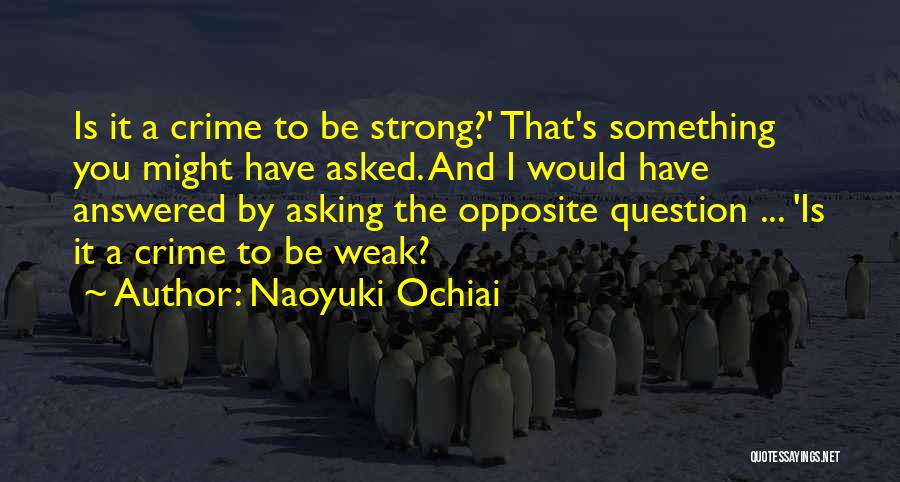 Naoyuki Ochiai Quotes: Is It A Crime To Be Strong?' That's Something You Might Have Asked. And I Would Have Answered By Asking