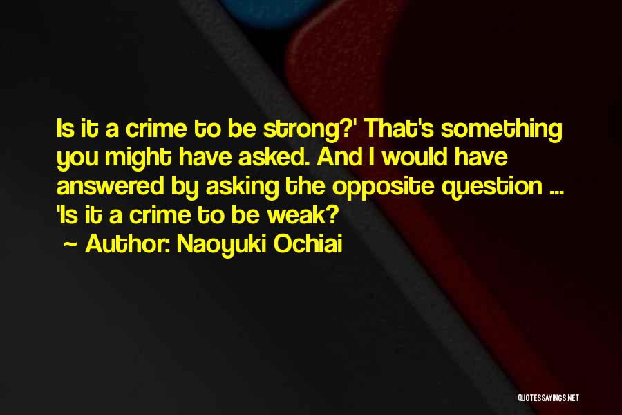 Naoyuki Ochiai Quotes: Is It A Crime To Be Strong?' That's Something You Might Have Asked. And I Would Have Answered By Asking