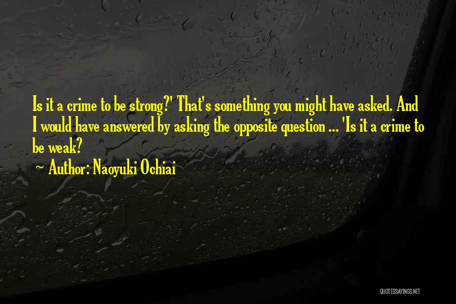 Naoyuki Ochiai Quotes: Is It A Crime To Be Strong?' That's Something You Might Have Asked. And I Would Have Answered By Asking