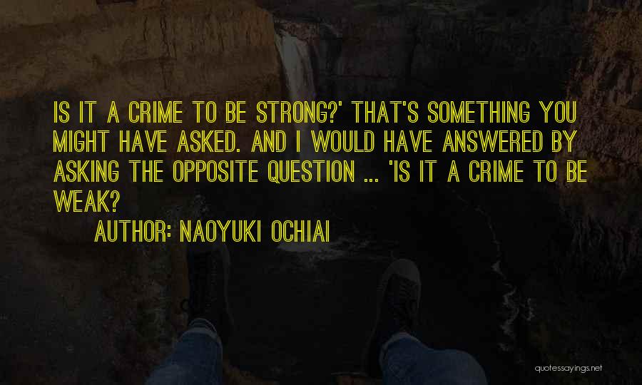 Naoyuki Ochiai Quotes: Is It A Crime To Be Strong?' That's Something You Might Have Asked. And I Would Have Answered By Asking