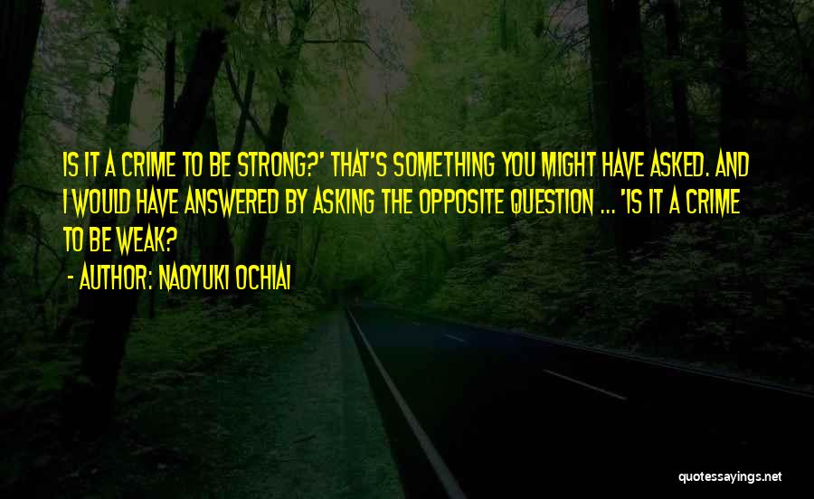 Naoyuki Ochiai Quotes: Is It A Crime To Be Strong?' That's Something You Might Have Asked. And I Would Have Answered By Asking