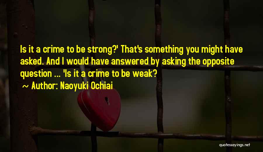 Naoyuki Ochiai Quotes: Is It A Crime To Be Strong?' That's Something You Might Have Asked. And I Would Have Answered By Asking