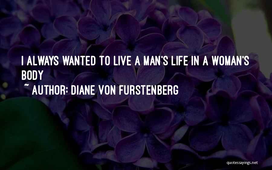 Diane Von Furstenberg Quotes: I Always Wanted To Live A Man's Life In A Woman's Body