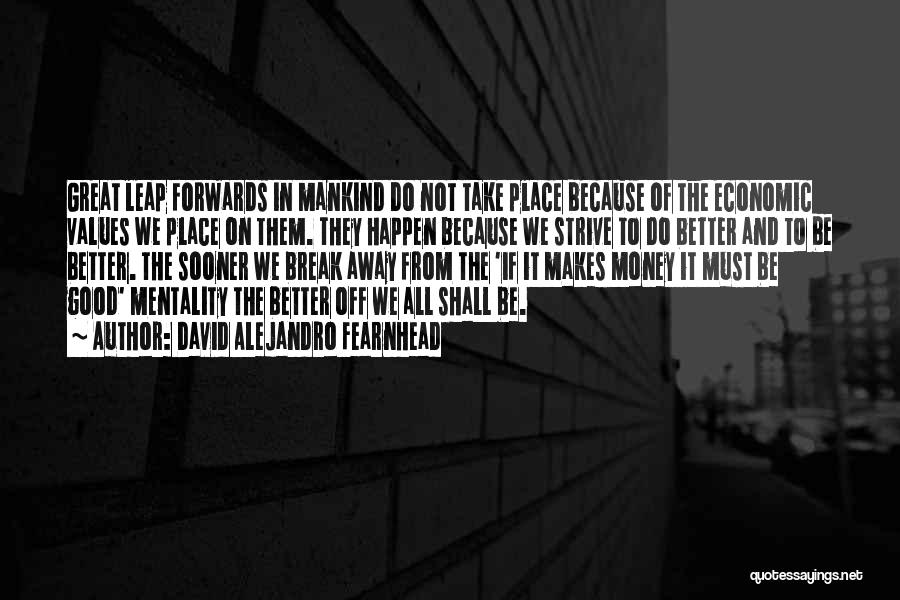 David Alejandro Fearnhead Quotes: Great Leap Forwards In Mankind Do Not Take Place Because Of The Economic Values We Place On Them. They Happen