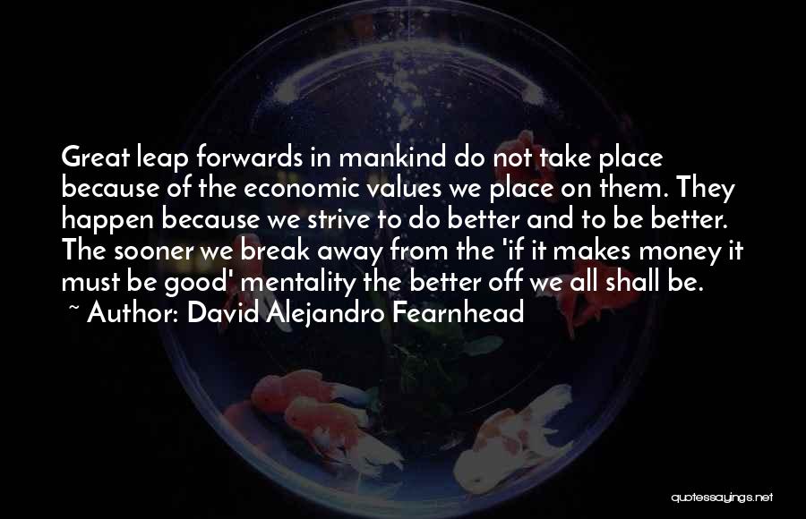 David Alejandro Fearnhead Quotes: Great Leap Forwards In Mankind Do Not Take Place Because Of The Economic Values We Place On Them. They Happen