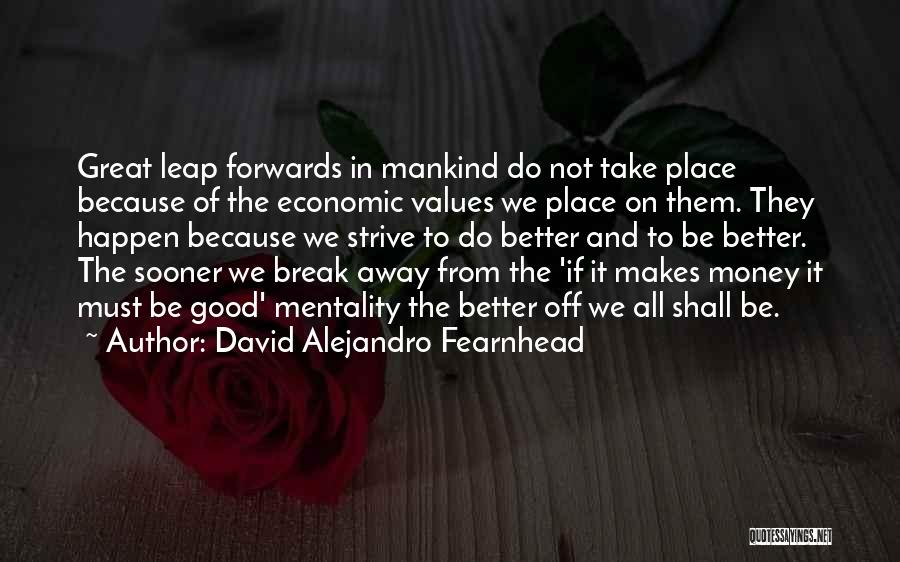 David Alejandro Fearnhead Quotes: Great Leap Forwards In Mankind Do Not Take Place Because Of The Economic Values We Place On Them. They Happen