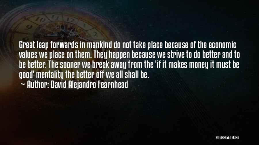 David Alejandro Fearnhead Quotes: Great Leap Forwards In Mankind Do Not Take Place Because Of The Economic Values We Place On Them. They Happen