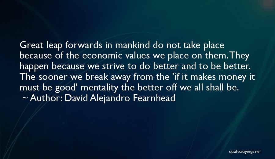 David Alejandro Fearnhead Quotes: Great Leap Forwards In Mankind Do Not Take Place Because Of The Economic Values We Place On Them. They Happen