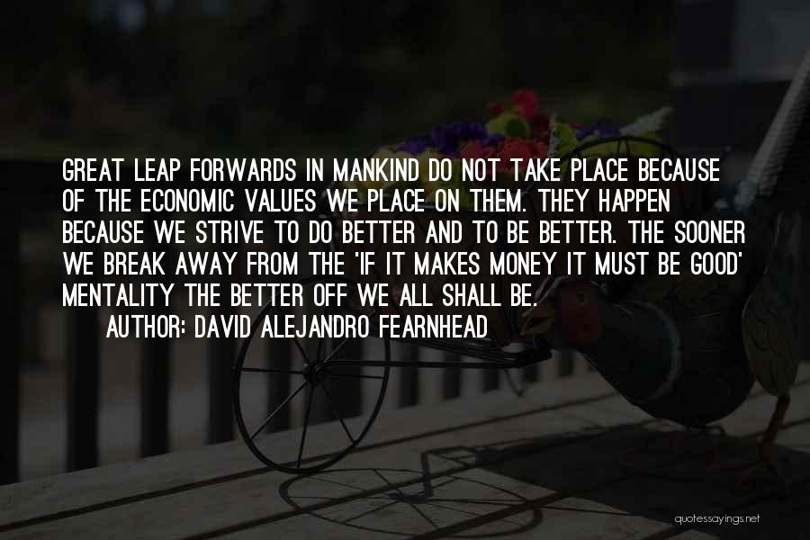 David Alejandro Fearnhead Quotes: Great Leap Forwards In Mankind Do Not Take Place Because Of The Economic Values We Place On Them. They Happen