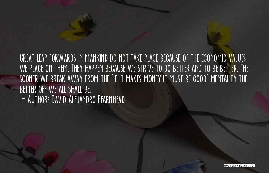 David Alejandro Fearnhead Quotes: Great Leap Forwards In Mankind Do Not Take Place Because Of The Economic Values We Place On Them. They Happen