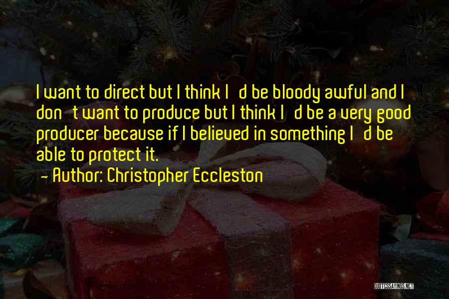 Christopher Eccleston Quotes: I Want To Direct But I Think I'd Be Bloody Awful And I Don't Want To Produce But I Think