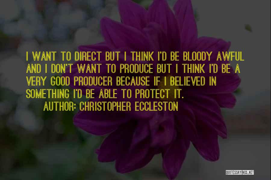 Christopher Eccleston Quotes: I Want To Direct But I Think I'd Be Bloody Awful And I Don't Want To Produce But I Think