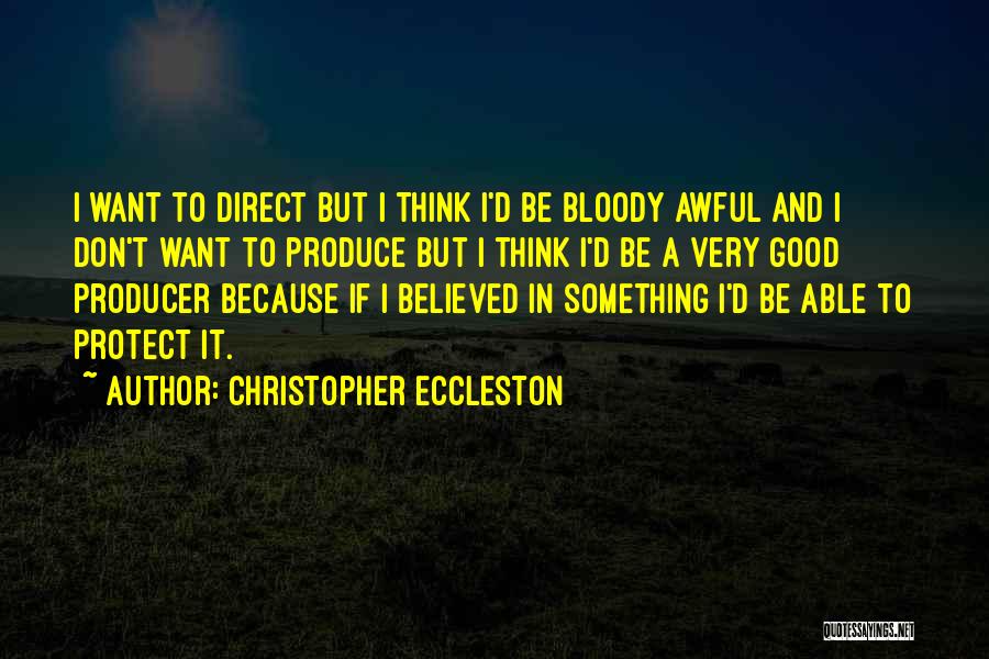 Christopher Eccleston Quotes: I Want To Direct But I Think I'd Be Bloody Awful And I Don't Want To Produce But I Think