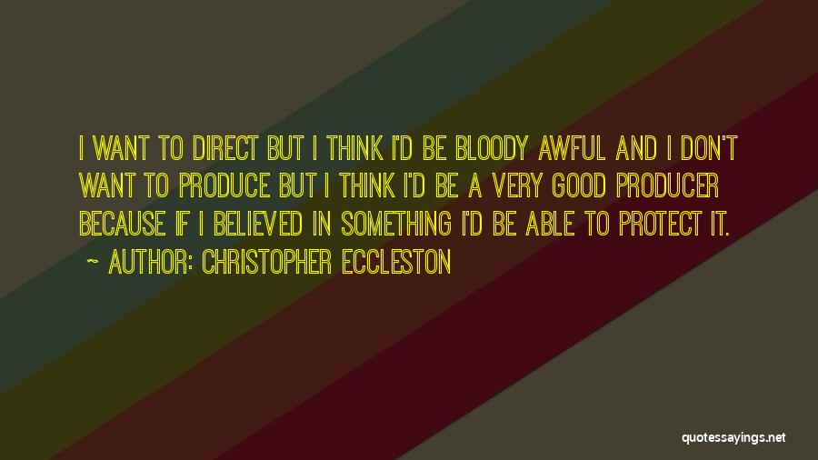 Christopher Eccleston Quotes: I Want To Direct But I Think I'd Be Bloody Awful And I Don't Want To Produce But I Think