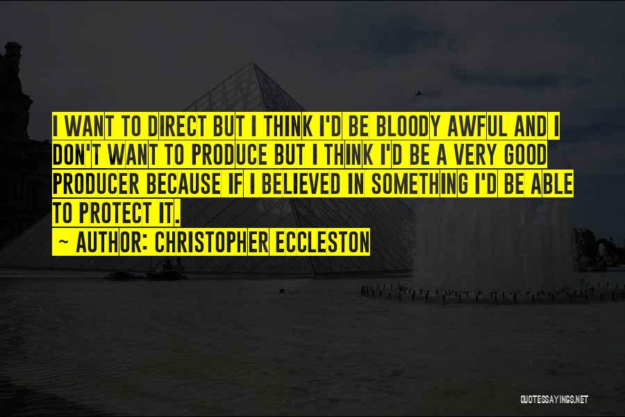 Christopher Eccleston Quotes: I Want To Direct But I Think I'd Be Bloody Awful And I Don't Want To Produce But I Think