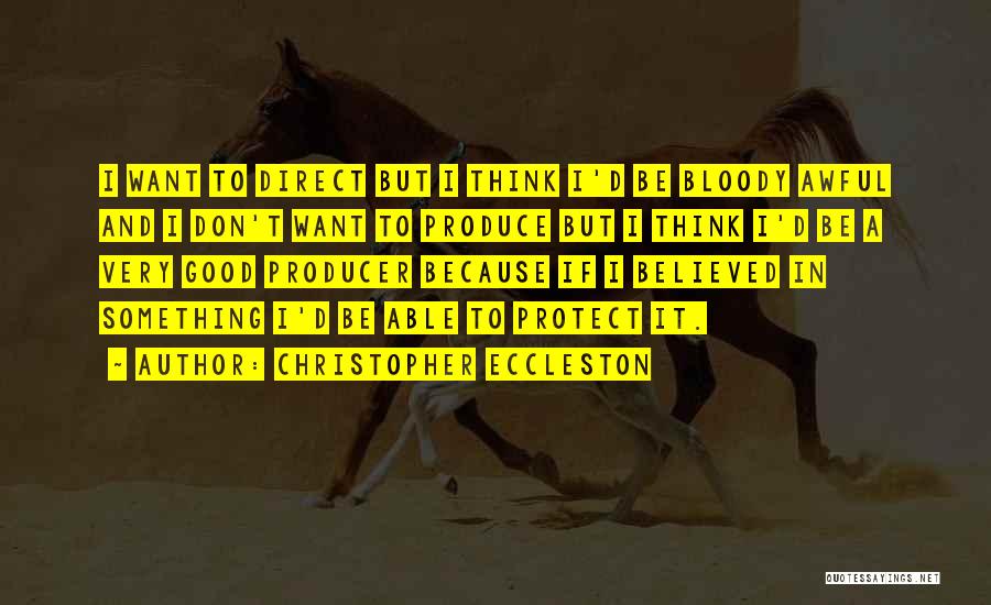 Christopher Eccleston Quotes: I Want To Direct But I Think I'd Be Bloody Awful And I Don't Want To Produce But I Think