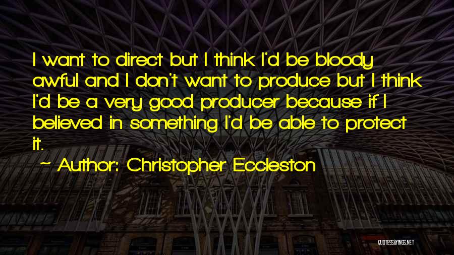 Christopher Eccleston Quotes: I Want To Direct But I Think I'd Be Bloody Awful And I Don't Want To Produce But I Think