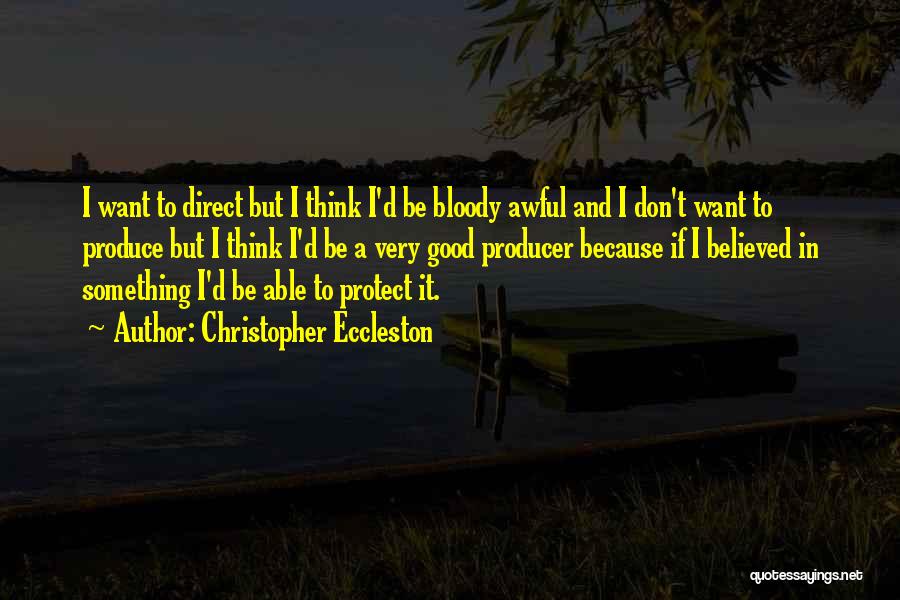 Christopher Eccleston Quotes: I Want To Direct But I Think I'd Be Bloody Awful And I Don't Want To Produce But I Think