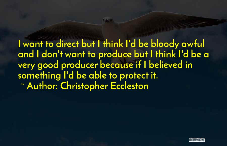 Christopher Eccleston Quotes: I Want To Direct But I Think I'd Be Bloody Awful And I Don't Want To Produce But I Think