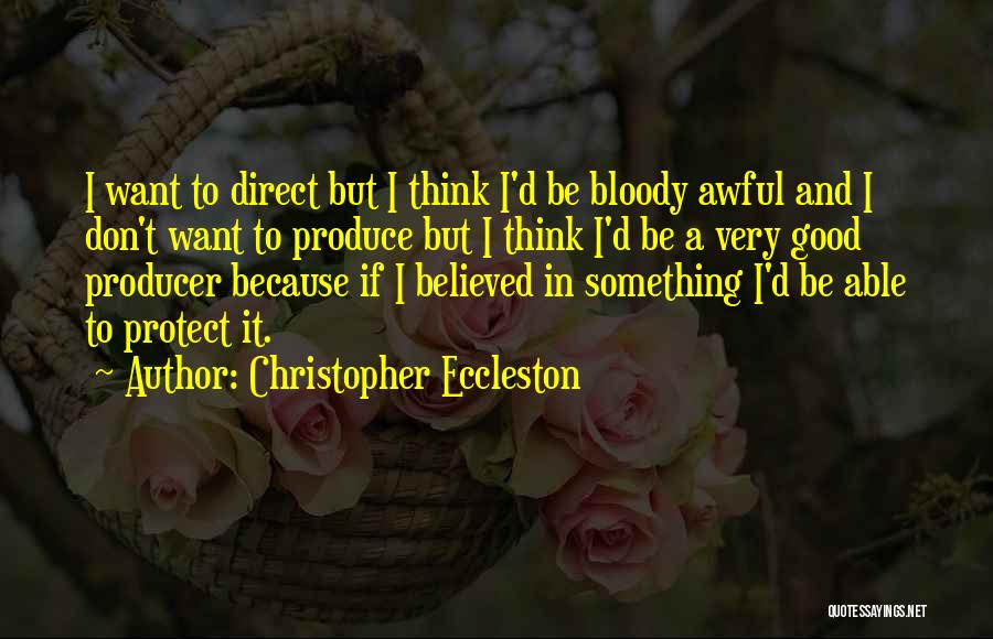 Christopher Eccleston Quotes: I Want To Direct But I Think I'd Be Bloody Awful And I Don't Want To Produce But I Think