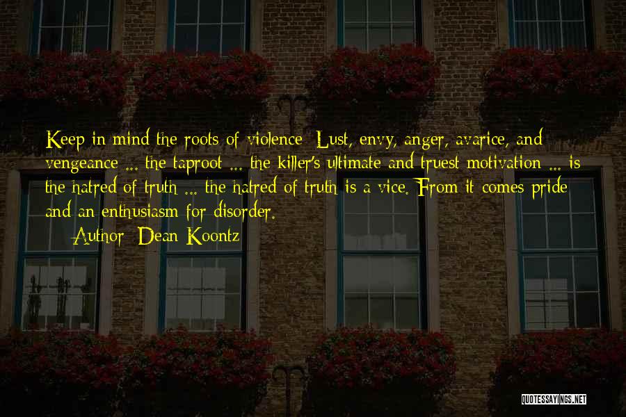 Dean Koontz Quotes: Keep In Mind The Roots Of Violence: Lust, Envy, Anger, Avarice, And Vengeance ... The Taproot ... The Killer's Ultimate