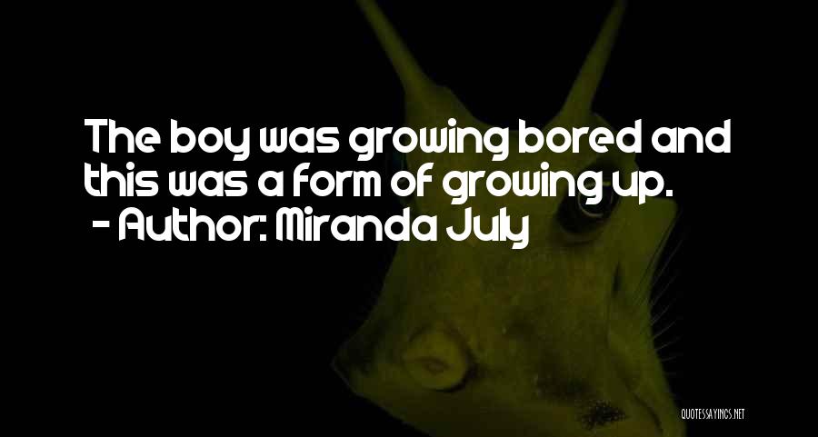 Miranda July Quotes: The Boy Was Growing Bored And This Was A Form Of Growing Up.