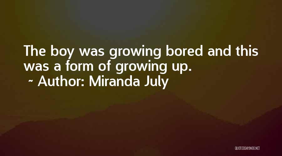 Miranda July Quotes: The Boy Was Growing Bored And This Was A Form Of Growing Up.