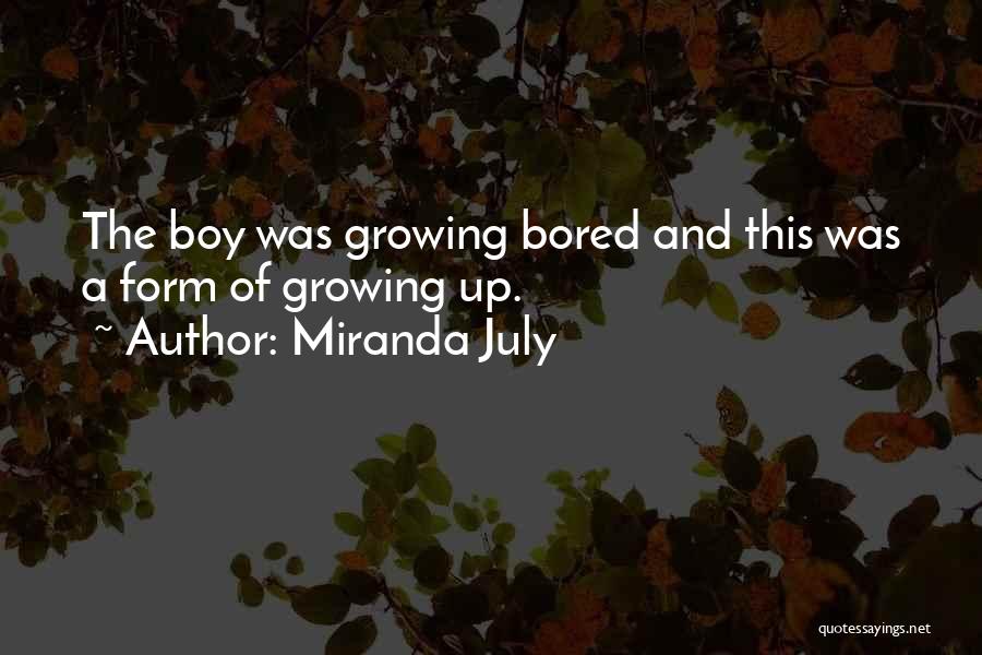 Miranda July Quotes: The Boy Was Growing Bored And This Was A Form Of Growing Up.