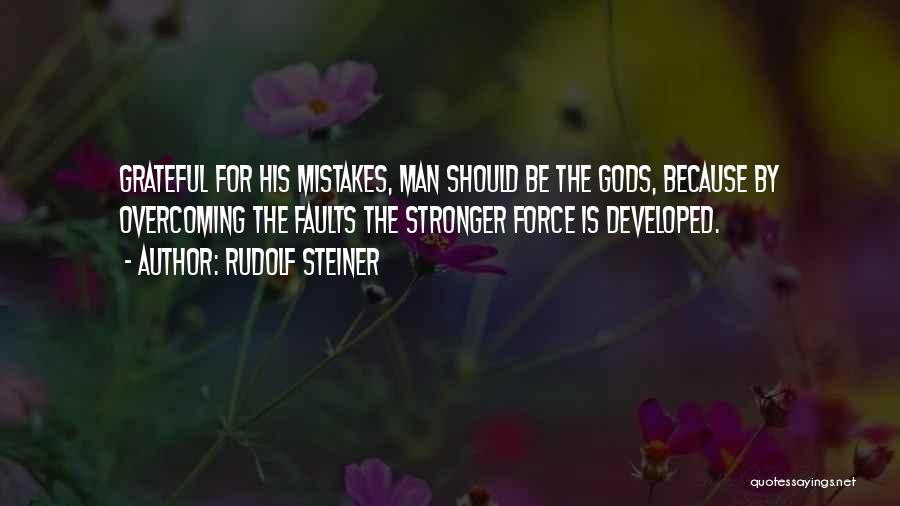 Rudolf Steiner Quotes: Grateful For His Mistakes, Man Should Be The Gods, Because By Overcoming The Faults The Stronger Force Is Developed.