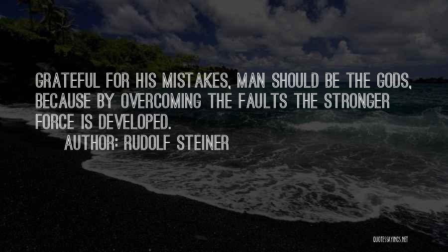 Rudolf Steiner Quotes: Grateful For His Mistakes, Man Should Be The Gods, Because By Overcoming The Faults The Stronger Force Is Developed.