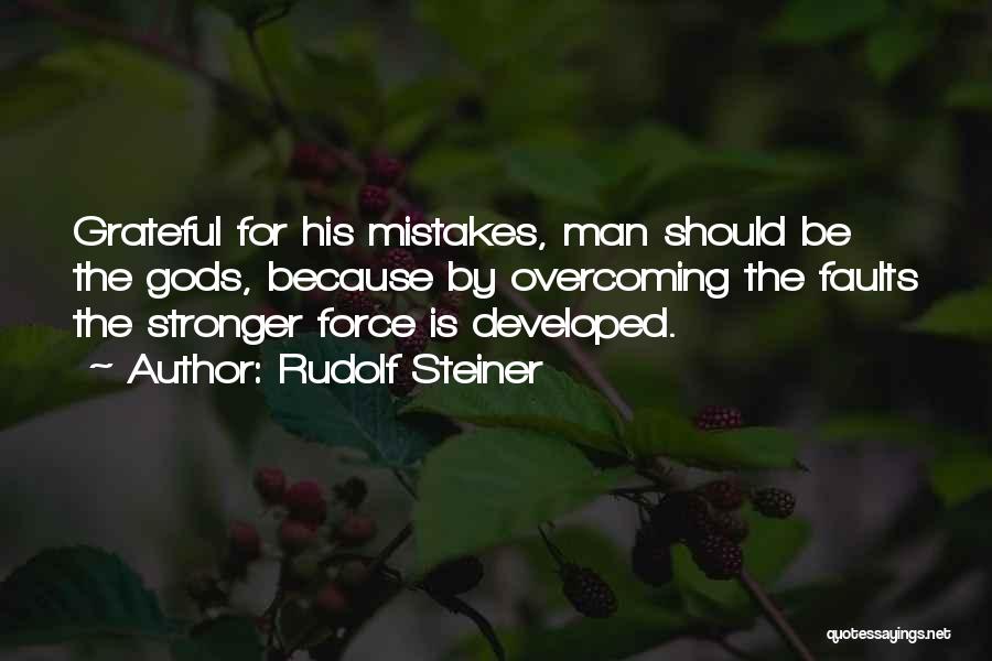 Rudolf Steiner Quotes: Grateful For His Mistakes, Man Should Be The Gods, Because By Overcoming The Faults The Stronger Force Is Developed.