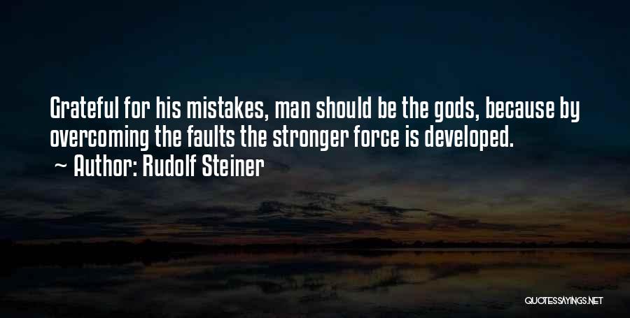 Rudolf Steiner Quotes: Grateful For His Mistakes, Man Should Be The Gods, Because By Overcoming The Faults The Stronger Force Is Developed.