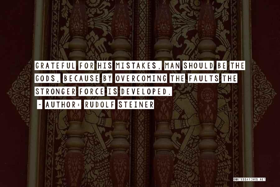 Rudolf Steiner Quotes: Grateful For His Mistakes, Man Should Be The Gods, Because By Overcoming The Faults The Stronger Force Is Developed.