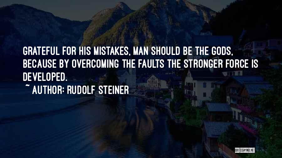 Rudolf Steiner Quotes: Grateful For His Mistakes, Man Should Be The Gods, Because By Overcoming The Faults The Stronger Force Is Developed.