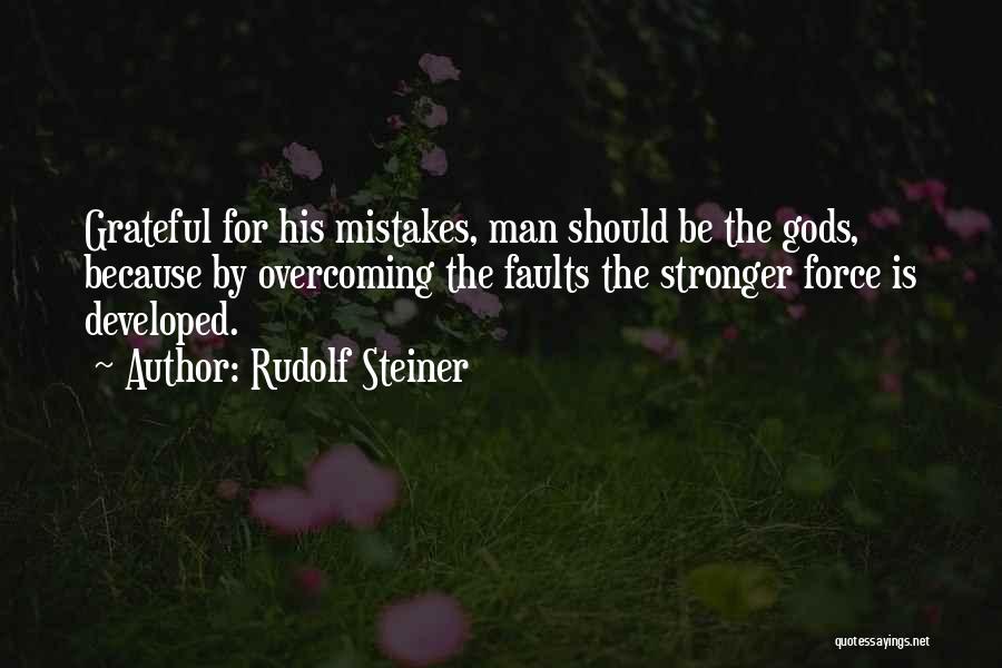 Rudolf Steiner Quotes: Grateful For His Mistakes, Man Should Be The Gods, Because By Overcoming The Faults The Stronger Force Is Developed.